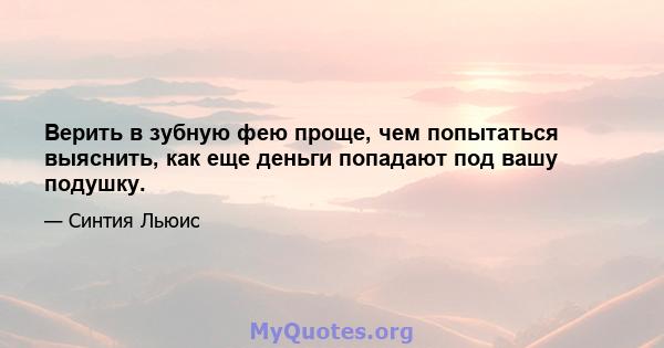 Верить в зубную фею проще, чем попытаться выяснить, как еще деньги попадают под вашу подушку.