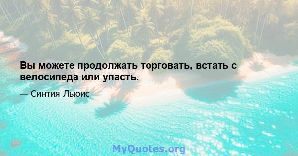 Вы можете продолжать торговать, встать с велосипеда или упасть.