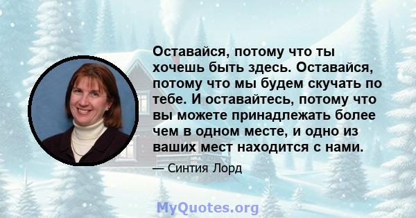 Оставайся, потому что ты хочешь быть здесь. Оставайся, потому что мы будем скучать по тебе. И оставайтесь, потому что вы можете принадлежать более чем в одном месте, и одно из ваших мест находится с нами.