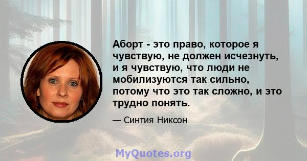 Аборт - это право, которое я чувствую, не должен исчезнуть, и я чувствую, что люди не мобилизуются так сильно, потому что это так сложно, и это трудно понять.