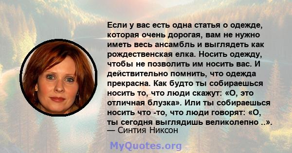 Если у вас есть одна статья о одежде, которая очень дорогая, вам не нужно иметь весь ансамбль и выглядеть как рождественская елка. Носить одежду, чтобы не позволить им носить вас. И действительно помнить, что одежда