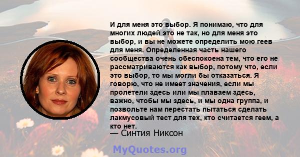 И для меня это выбор. Я понимаю, что для многих людей это не так, но для меня это выбор, и вы не можете определить мою геев для меня. Определенная часть нашего сообщества очень обеспокоена тем, что его не