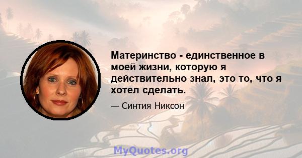 Материнство - единственное в моей жизни, которую я действительно знал, это то, что я хотел сделать.