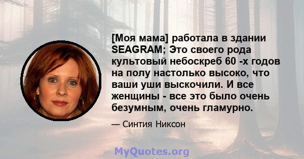 [Моя мама] работала в здании SEAGRAM; Это своего рода культовый небоскреб 60 -х годов на полу настолько высоко, что ваши уши выскочили. И все женщины - все это было очень безумным, очень гламурно.