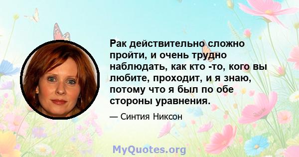 Рак действительно сложно пройти, и очень трудно наблюдать, как кто -то, кого вы любите, проходит, и я знаю, потому что я был по обе стороны уравнения.