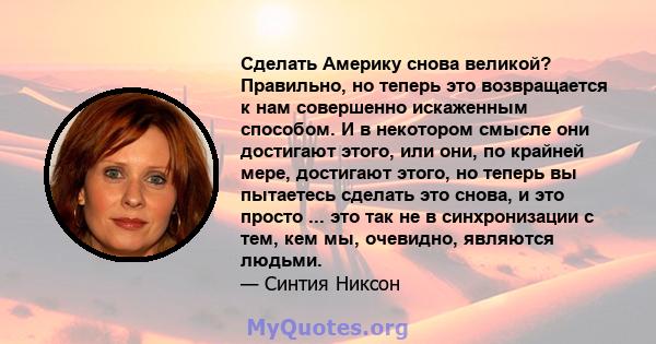 Сделать Америку снова великой? Правильно, но теперь это возвращается к нам совершенно искаженным способом. И в некотором смысле они достигают этого, или они, по крайней мере, достигают этого, но теперь вы пытаетесь