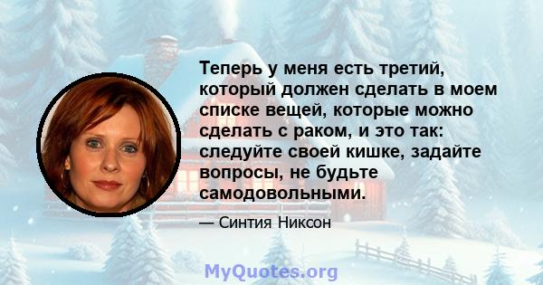 Теперь у меня есть третий, который должен сделать в моем списке вещей, которые можно сделать с раком, и это так: следуйте своей кишке, задайте вопросы, не будьте самодовольными.