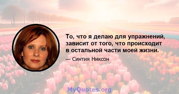 То, что я делаю для упражнений, зависит от того, что происходит в остальной части моей жизни.