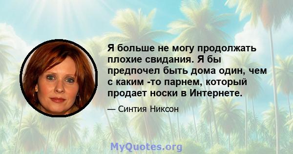 Я больше не могу продолжать плохие свидания. Я бы предпочел быть дома один, чем с каким -то парнем, который продает носки в Интернете.