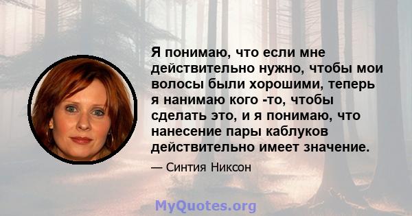 Я понимаю, что если мне действительно нужно, чтобы мои волосы были хорошими, теперь я нанимаю кого -то, чтобы сделать это, и я понимаю, что нанесение пары каблуков действительно имеет значение.