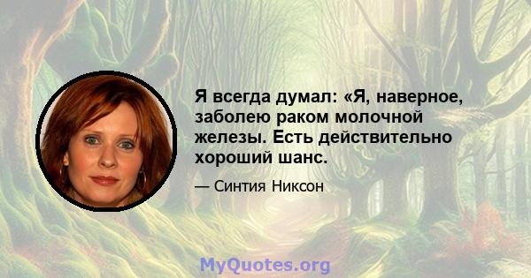 Я всегда думал: «Я, наверное, заболею раком молочной железы. Есть действительно хороший шанс.