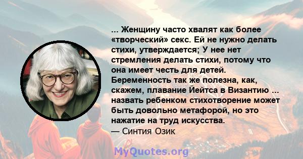 ... Женщину часто хвалят как более «творческий» секс. Ей не нужно делать стихи, утверждается; У нее нет стремления делать стихи, потому что она имеет честь для детей. Беременность так же полезна, как, скажем, плавание