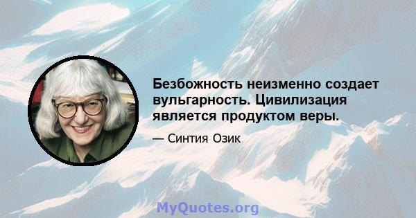 Безбожность неизменно создает вульгарность. Цивилизация является продуктом веры.