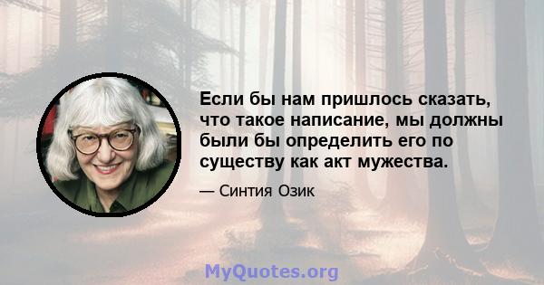 Если бы нам пришлось сказать, что такое написание, мы должны были бы определить его по существу как акт мужества.