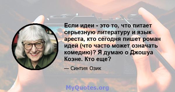 Если идеи - это то, что питает серьезную литературу и язык ареста, кто сегодня пишет роман идей (что часто может означать комедию)? Я думаю о Джошуа Коэне. Кто еще?