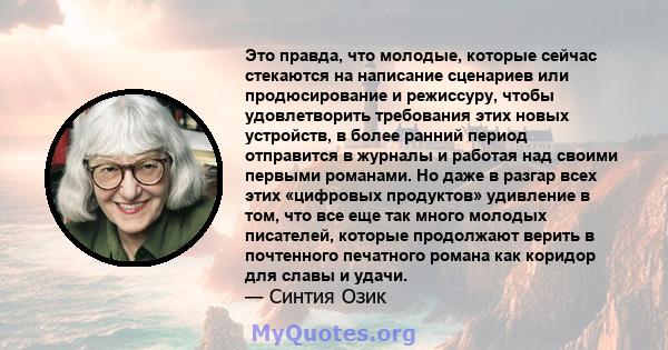 Это правда, что молодые, которые сейчас стекаются на написание сценариев или продюсирование и режиссуру, чтобы удовлетворить требования этих новых устройств, в более ранний период отправится в журналы и работая над