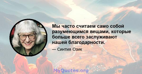 Мы часто считаем само собой разумеющимся вещами, которые больше всего заслуживают нашей благодарности.