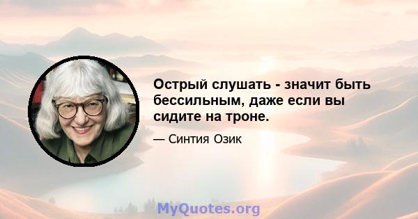 Острый слушать - значит быть бессильным, даже если вы сидите на троне.