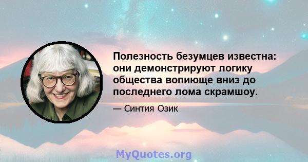 Полезность безумцев известна: они демонстрируют логику общества вопиюще вниз до последнего лома скрамшоу.