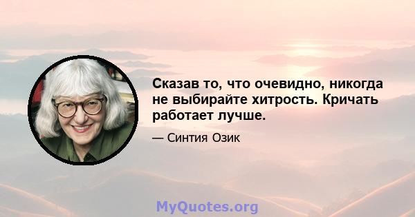 Сказав то, что очевидно, никогда не выбирайте хитрость. Кричать работает лучше.