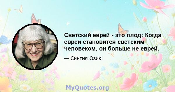 Светский еврей - это плод; Когда еврей становится светским человеком, он больше не еврей.