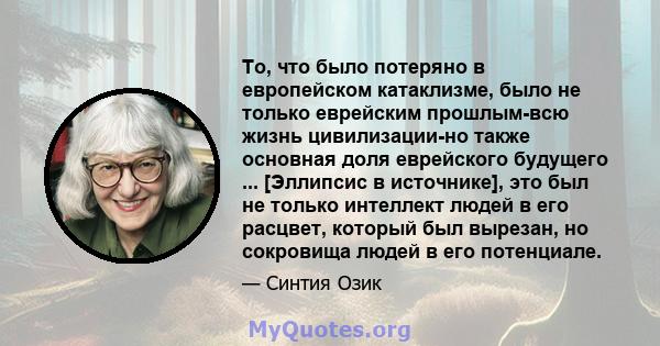 То, что было потеряно в европейском катаклизме, было не только еврейским прошлым-всю жизнь цивилизации-но также основная доля еврейского будущего ... [Эллипсис в источнике], это был не только интеллект людей в его