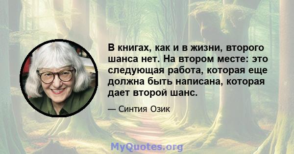 В книгах, как и в жизни, второго шанса нет. На втором месте: это следующая работа, которая еще должна быть написана, которая дает второй шанс.