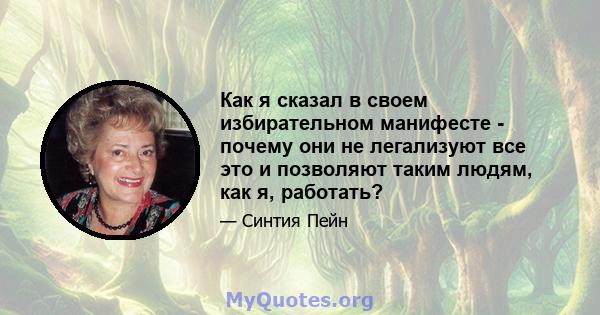 Как я сказал в своем избирательном манифесте - почему они не легализуют все это и позволяют таким людям, как я, работать?