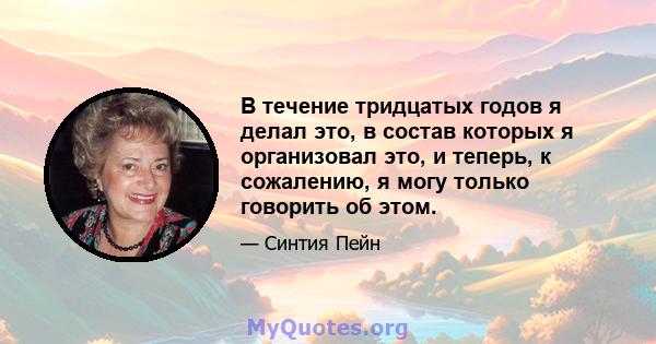 В течение тридцатых годов я делал это, в состав которых я организовал это, и теперь, к сожалению, я могу только говорить об этом.