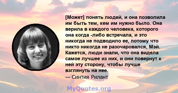 [Может] понять людей, и она позволила им быть тем, кем им нужно было. Она верила в каждого человека, которого она когда -либо встречала, и это никогда не подводило ее, потому что никто никогда не разочаровался, Мэй.