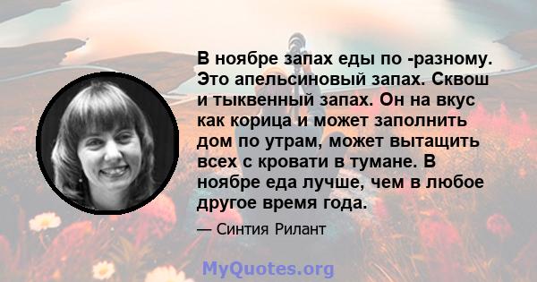 В ноябре запах еды по -разному. Это апельсиновый запах. Сквош и тыквенный запах. Он на вкус как корица и может заполнить дом по утрам, может вытащить всех с кровати в тумане. В ноябре еда лучше, чем в любое другое время 