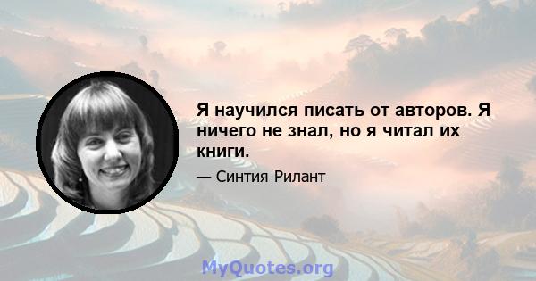 Я научился писать от авторов. Я ничего не знал, но я читал их книги.