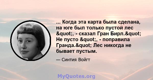 ... Когда эта карта была сделана, на юге был только пустой лес ", - сказал Гран Бирл." Не пусто ", - поправила Гранда." Лес никогда не бывает пустым.