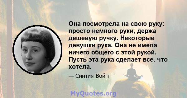 Она посмотрела на свою руку: просто немного руки, держа дешевую ручку. Некоторые девушки рука. Она не имела ничего общего с этой рукой. Пусть эта рука сделает все, что хотела.