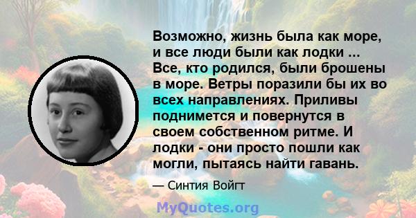 Возможно, жизнь была как море, и все люди были как лодки ... Все, кто родился, были брошены в море. Ветры поразили бы их во всех направлениях. Приливы поднимется и повернутся в своем собственном ритме. И лодки - они