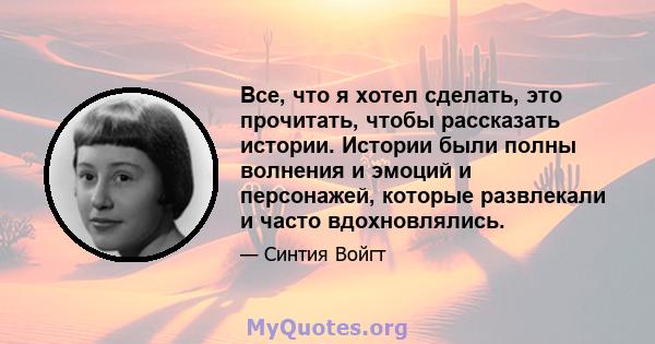 Все, что я хотел сделать, это прочитать, чтобы рассказать истории. Истории были полны волнения и эмоций и персонажей, которые развлекали и часто вдохновлялись.