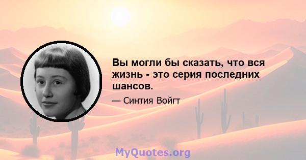 Вы могли бы сказать, что вся жизнь - это серия последних шансов.