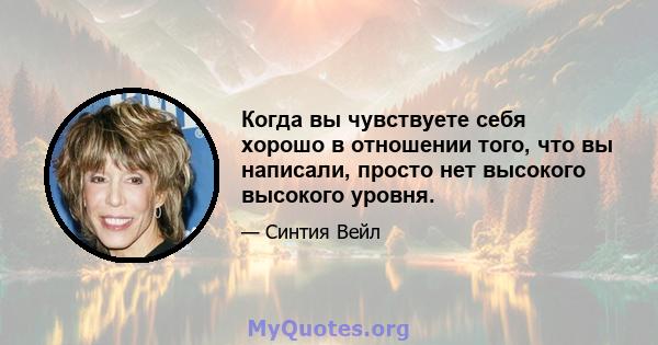 Когда вы чувствуете себя хорошо в отношении того, что вы написали, просто нет высокого высокого уровня.