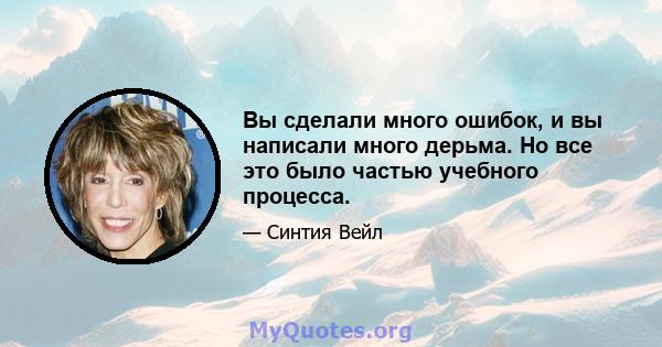 Вы сделали много ошибок, и вы написали много дерьма. Но все это было частью учебного процесса.