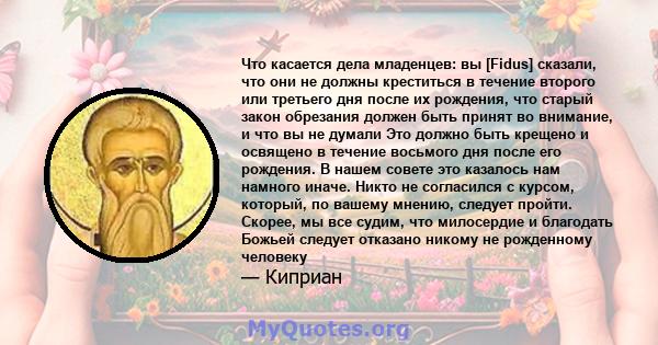 Что касается дела младенцев: вы [Fidus] сказали, что они не должны креститься в течение второго или третьего дня после их рождения, что старый закон обрезания должен быть принят во внимание, и что вы не думали Это