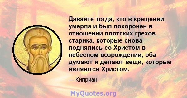 Давайте тогда, кто в крещении умерла и был похоронен в отношении плотских грехов старика, которые снова поднялись со Христом в небесном возрождении, оба думают и делают вещи, которые являются Христом.