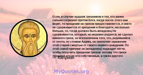 Если, в случае худших грешников и тех, кто ранее сильно согрешил против Бога, когда после этого они верят, то прощение их грехов предоставляется, и никто не сдерживается от крещения и благодати, насколько больше, то,