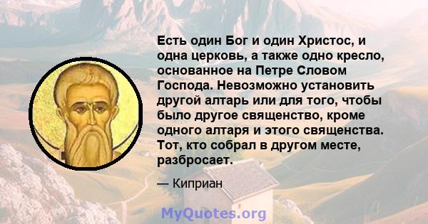 Есть один Бог и один Христос, и одна церковь, а также одно кресло, основанное на Петре Словом Господа. Невозможно установить другой алтарь или для того, чтобы было другое священство, кроме одного алтаря и этого