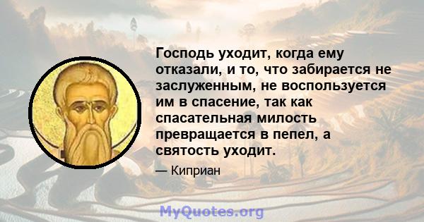 Господь уходит, когда ему отказали, и то, что забирается не заслуженным, не воспользуется им в спасение, так как спасательная милость превращается в пепел, а святость уходит.