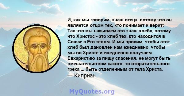 И, как мы говорим, «наш отец», потому что он является отцом тех, кто понимает и верит; Так что мы называем это «наш хлеб», потому что Христос - это хлеб тех, кто находится в Союзе с Его телом. И мы просим, ​​чтобы этот