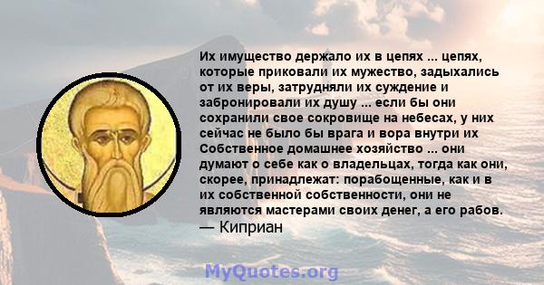 Их имущество держало их в цепях ... цепях, которые приковали их мужество, задыхались от их веры, затрудняли их суждение и забронировали их душу ... если бы они сохранили свое сокровище на небесах, у них сейчас не было