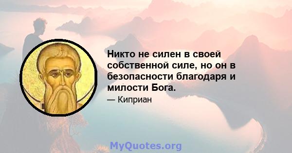 Никто не силен в своей собственной силе, но он в безопасности благодаря и милости Бога.