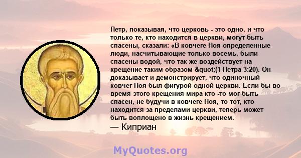 Петр, показывая, что церковь - это одно, и что только те, кто находится в церкви, могут быть спасены, сказали: «В ковчеге Ноя определенные люди, насчитывающие только восемь, были спасены водой, что так же воздействует