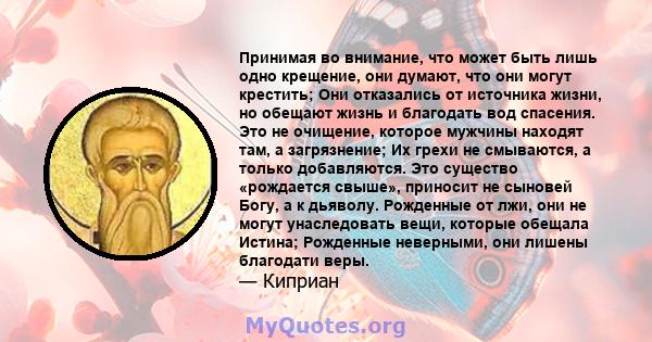 Принимая во внимание, что может быть лишь одно крещение, они думают, что они могут крестить; Они отказались от источника жизни, но обещают жизнь и благодать вод спасения. Это не очищение, которое мужчины находят там, а