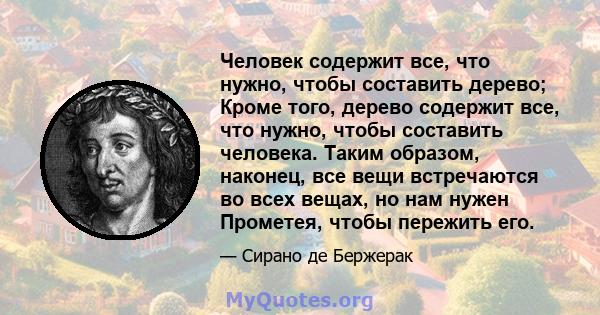 Человек содержит все, что нужно, чтобы составить дерево; Кроме того, дерево содержит все, что нужно, чтобы составить человека. Таким образом, наконец, все вещи встречаются во всех вещах, но нам нужен Прометея, чтобы